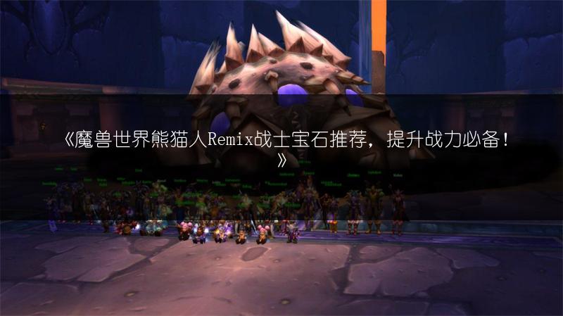 《魔兽世界熊猫人Remix战士宝石推荐,提升战力必备!》