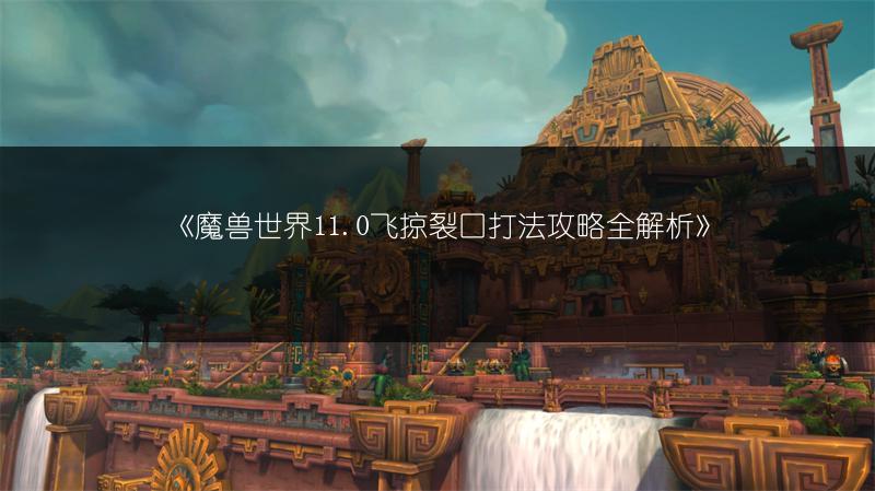 《魔兽世界11.0飞掠裂口打法攻略全解析》