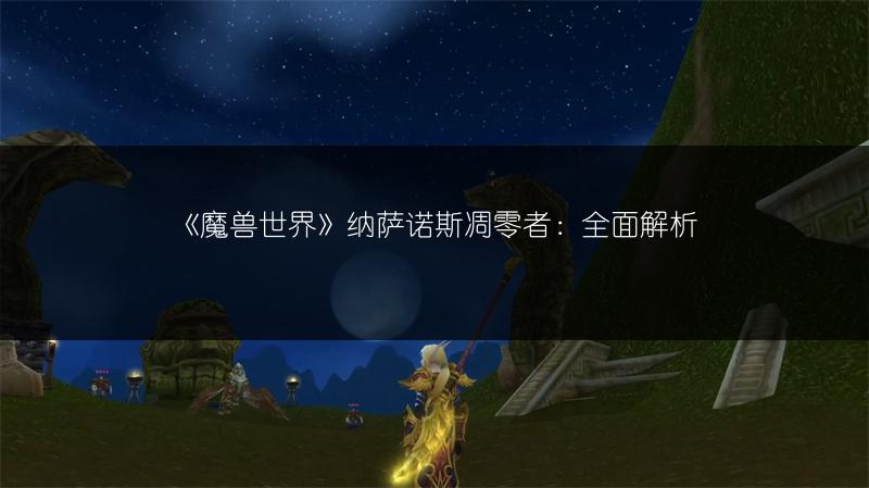 《魔兽世界》纳萨诺斯凋零者：全面解析