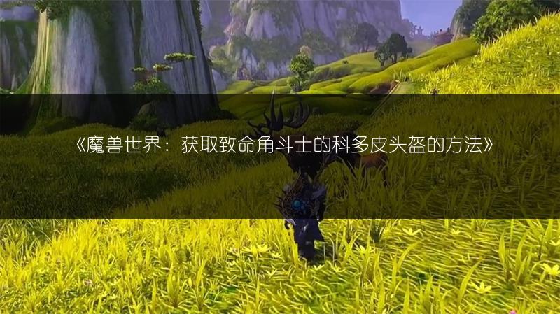 《魔兽世界:获取致命角斗士的科多皮头盔的方法》