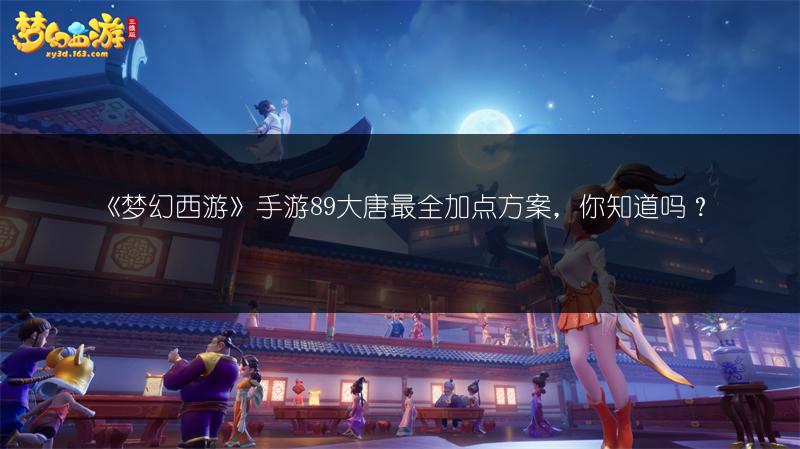 《梦幻西游》手游89大唐最全加点方案,你知道吗?