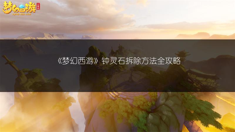 《梦幻西游》钟灵石拆除方法全攻略
