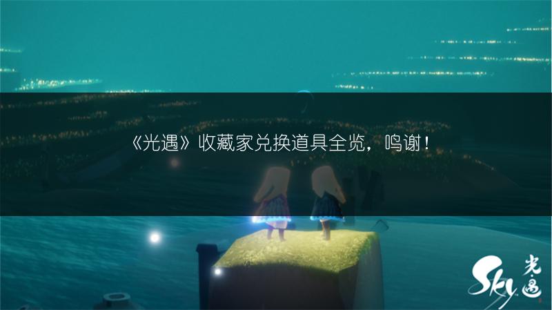 《光遇》收藏家兑换道具全览，鸣谢！