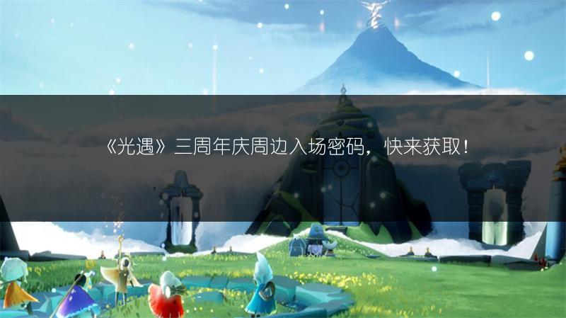 《光遇》三周年庆周边入场密码，快来获取！