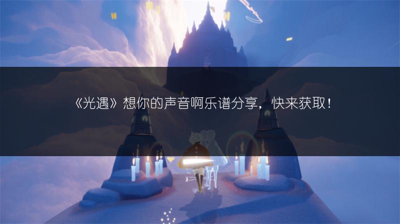 《光遇》想你的声音啊乐谱分享，快来获取！