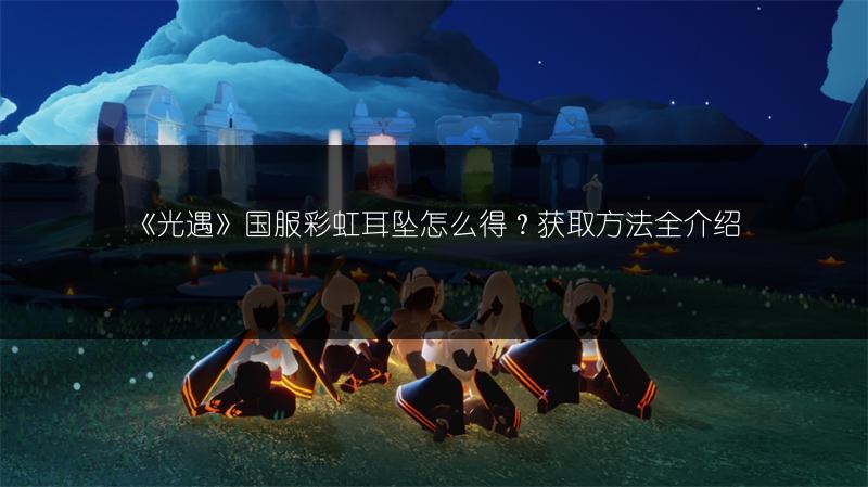 《光遇》国服彩虹耳坠怎么得？获取方法全介绍