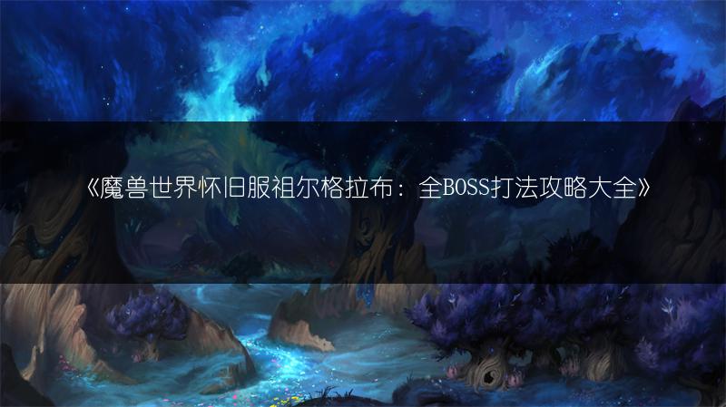 《魔兽世界怀旧服祖尔格拉布:全BOSS打法攻略大全》