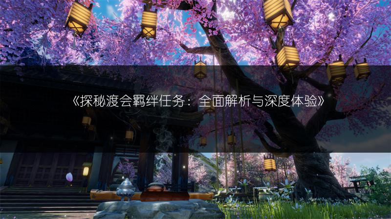 《探秘渡会羁绊任务：全面解析与深度体验》