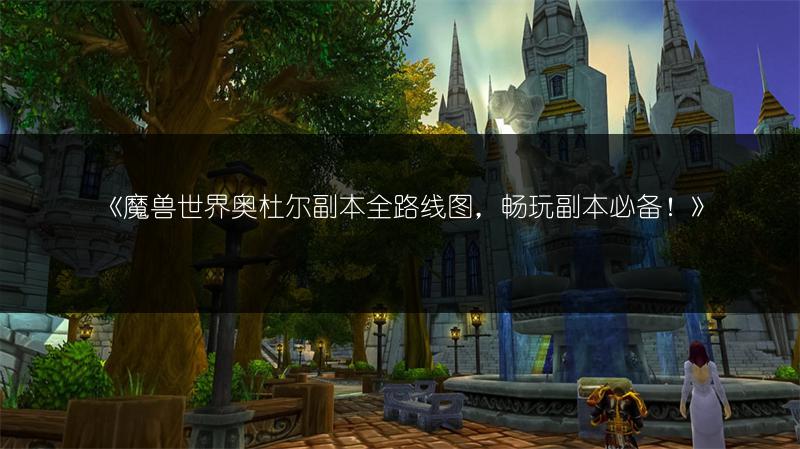 《魔兽世界奥杜尔副本全路线图,畅玩副本必备!》