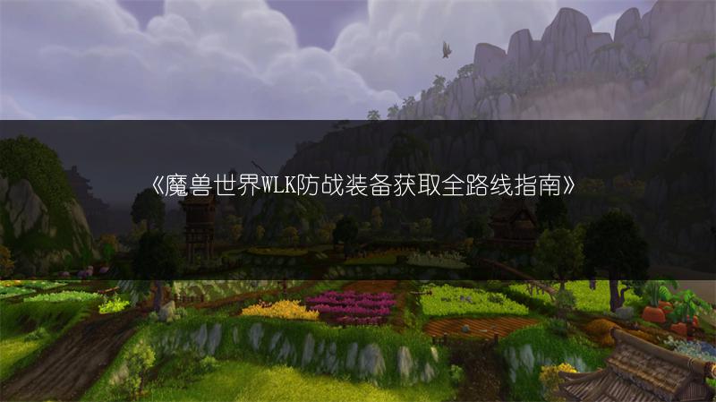 《魔兽世界WLK防战装备获取全路线指南》