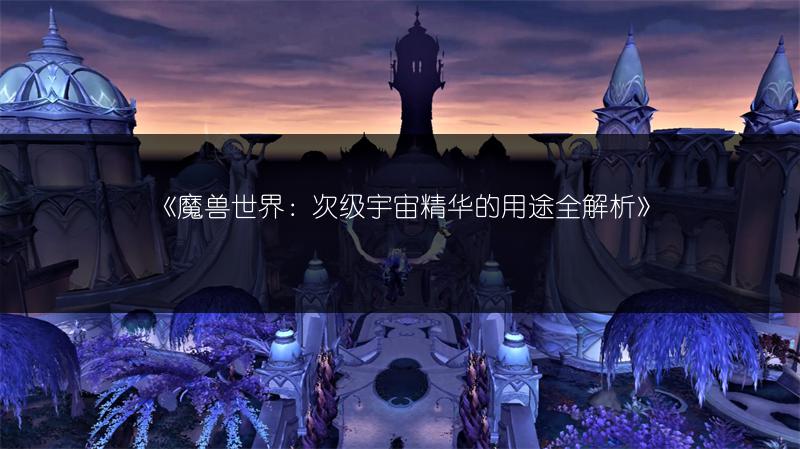 《魔兽世界:次级宇宙精华的用途全解析》
