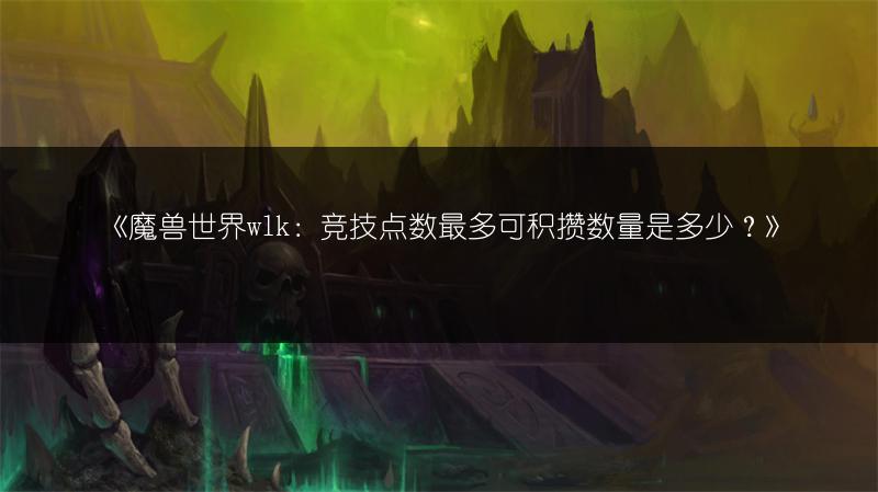 《魔兽世界wlk：竞技点数最多可积攒数量是多少？》