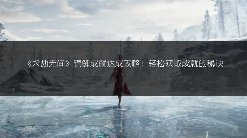 《永劫无间》锦鲤成就达成攻略：轻松获取成就的秘诀