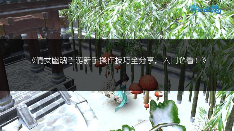 《倩女幽魂手游新手操作技巧全分享，入门必看！》