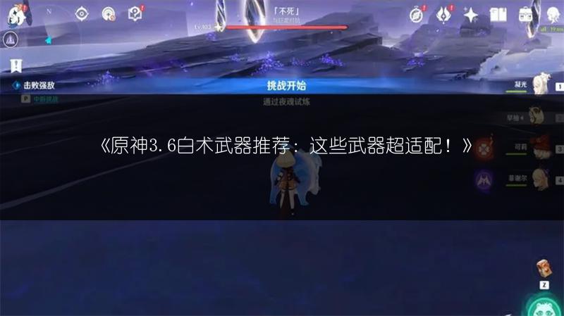 《原神3.6白术武器推荐：这些武器超适配！》