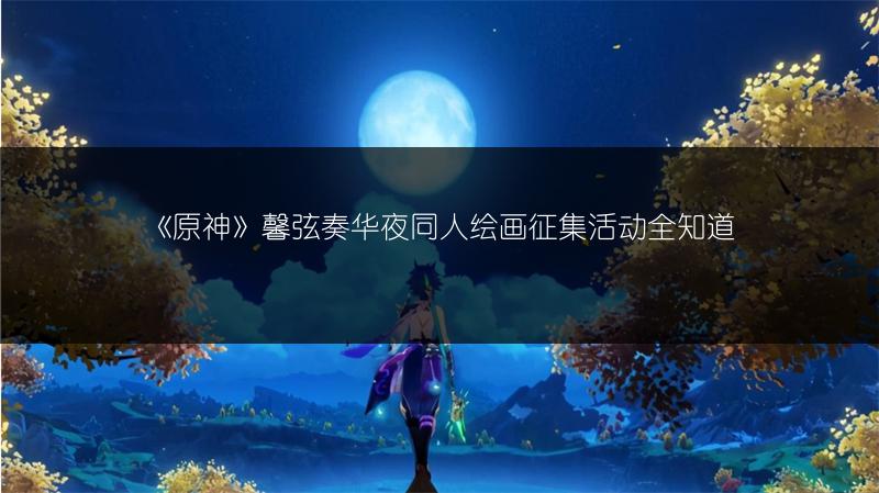 《原神》馨弦奏华夜同人绘画征集活动全知道