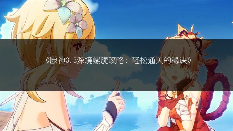 《原神3.3深境螺旋攻略：轻松通关的秘诀》