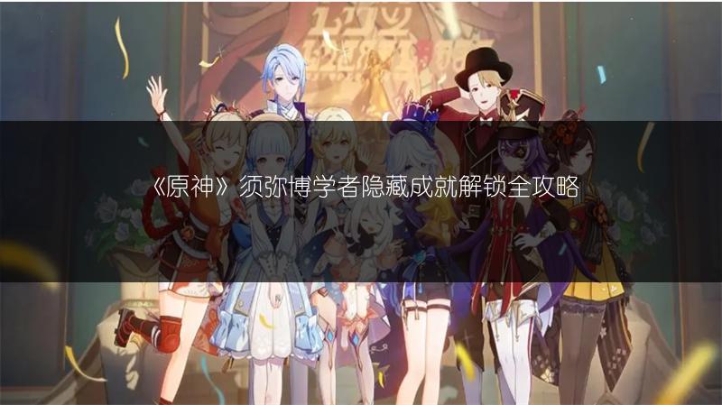 《原神》须弥博学者隐藏成就解锁全攻略