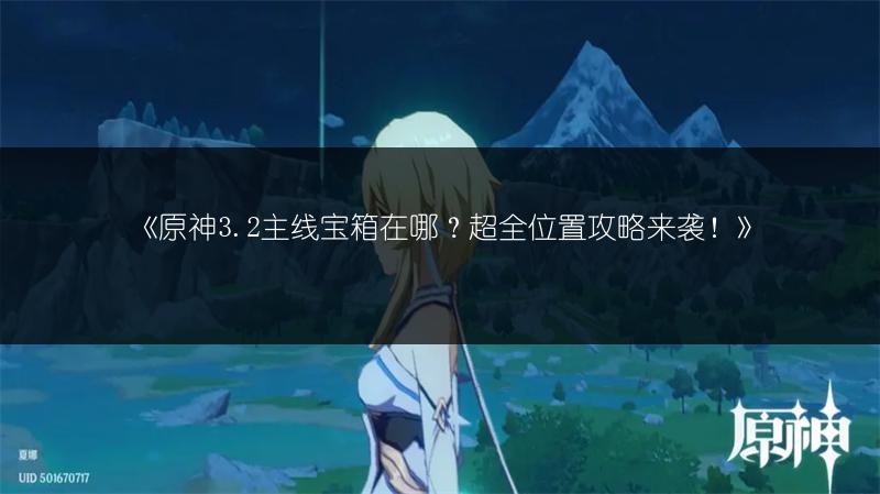 《原神3.2主线宝箱在哪？超全位置攻略来袭！》