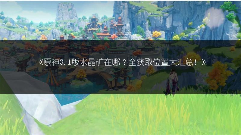 《原神3.1版水晶矿在哪？全获取位置大汇总！》