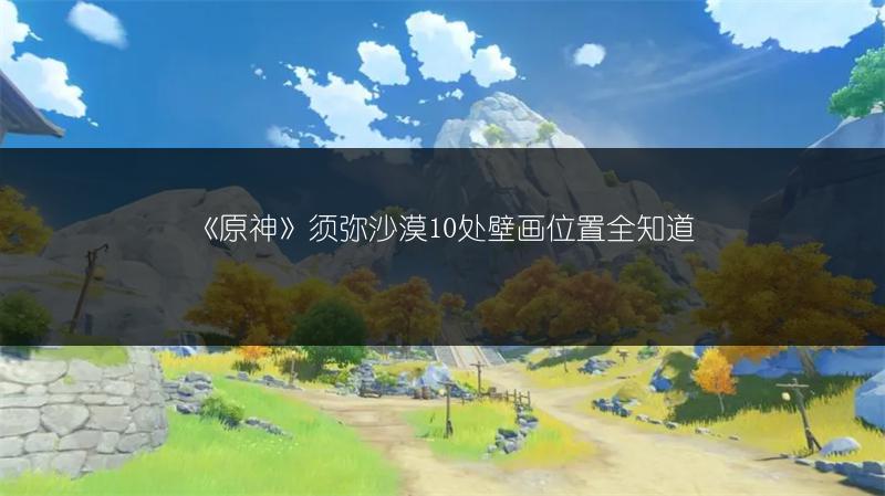 《原神》须弥沙漠10处壁画位置全知道