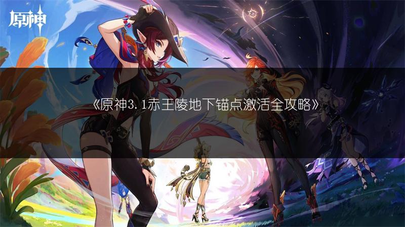 《原神3.1赤王陵地下锚点激活全攻略》