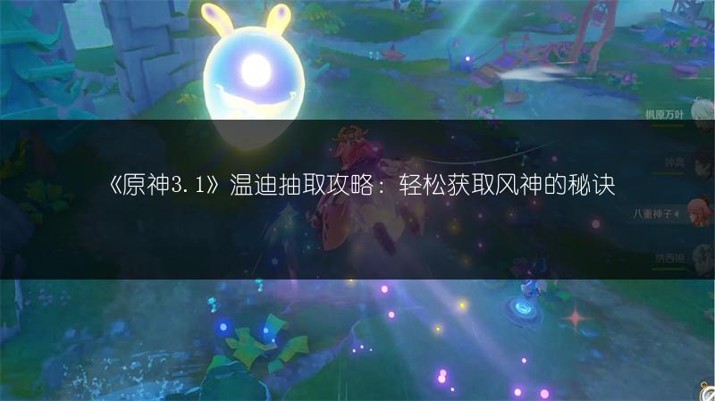 《原神3.1》温迪抽取攻略：轻松获取风神的秘诀