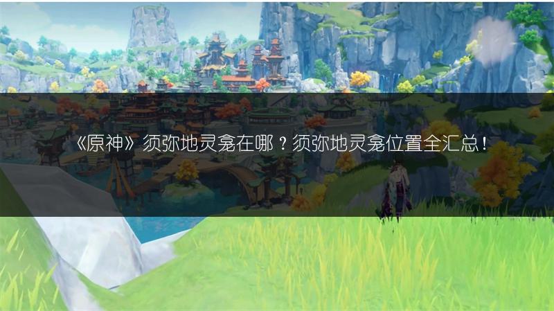 《原神》须弥地灵龛在哪？须弥地灵龛位置全汇总！