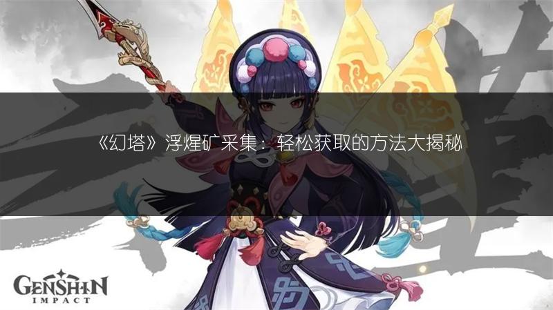 《幻塔》浮煋矿采集：轻松获取的方法大揭秘