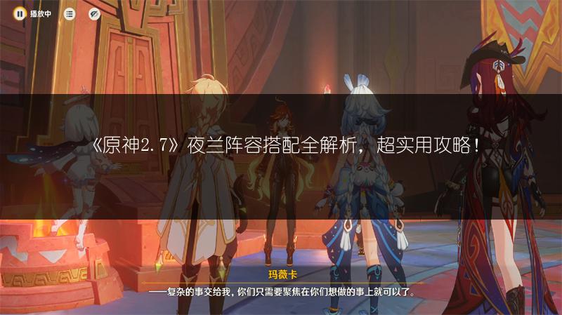 《原神2.7》夜兰阵容搭配全解析，超实用攻略！