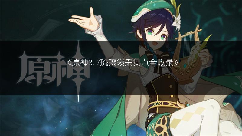 《原神2.7琉璃袋采集点全收录》