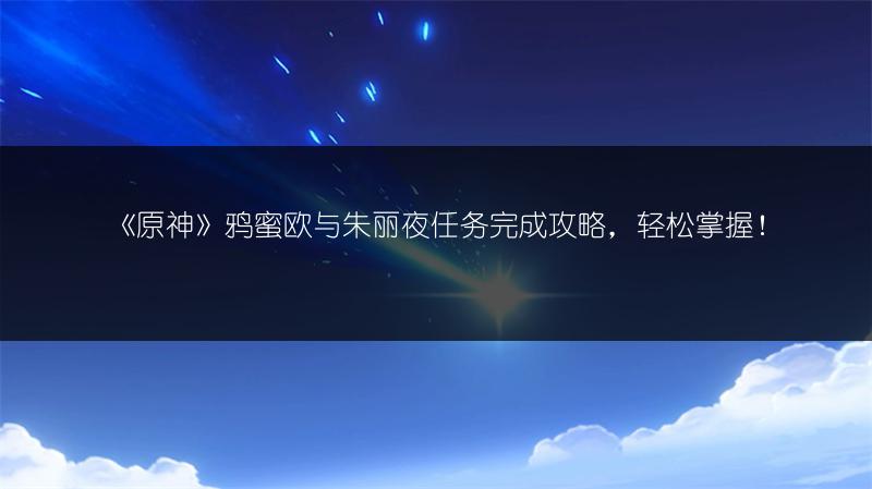 《原神》鸦蜜欧与朱丽夜任务完成攻略，轻松掌握！