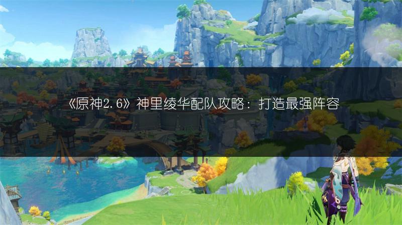 《原神2.6》神里绫华配队攻略：打造最强阵容