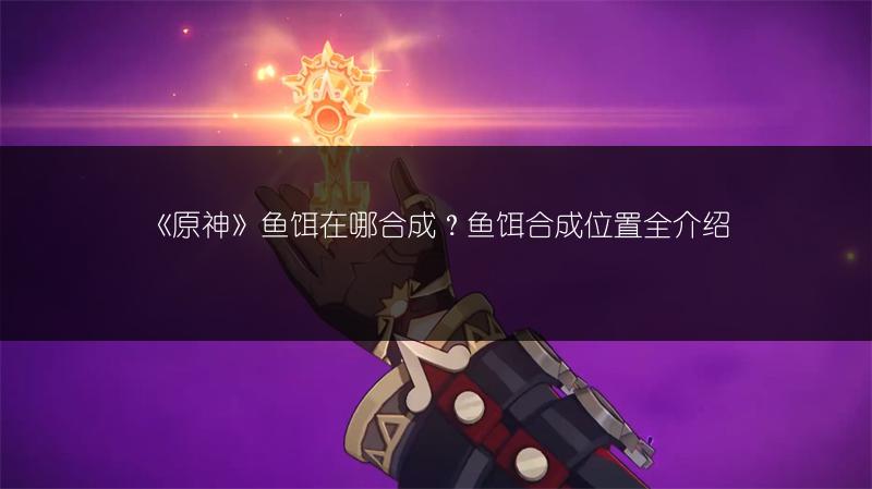 《原神》鱼饵在哪合成？鱼饵合成位置全介绍