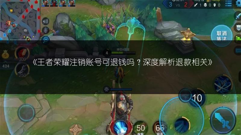 《王者荣耀注销账号可退钱吗？深度解析退款相关》