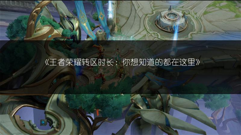 《王者荣耀转区时长：你想知道的都在这里》