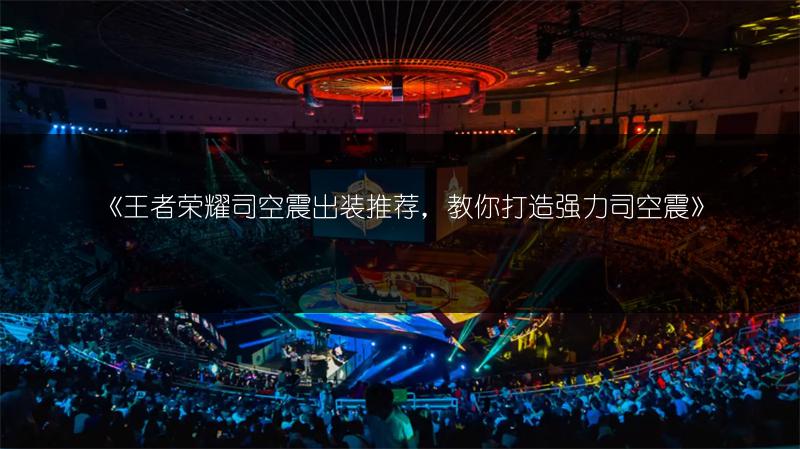 《王者荣耀司空震出装推荐，教你打造强力司空震》