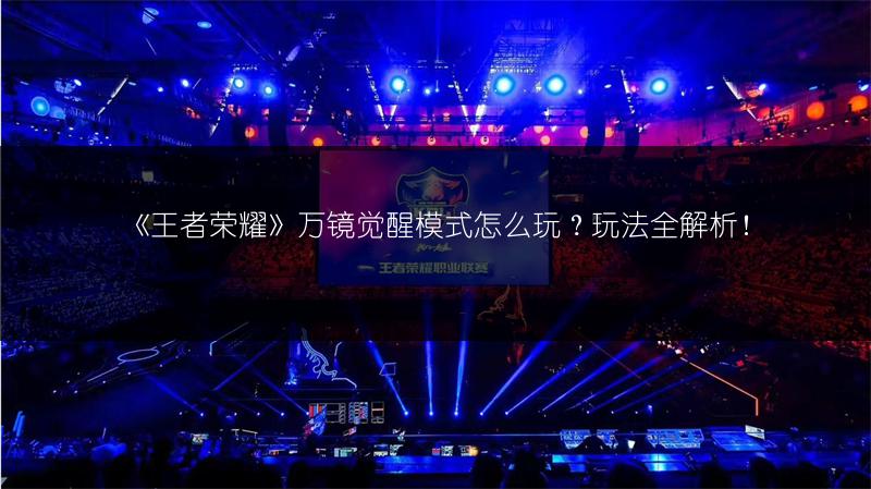 《王者荣耀》万镜觉醒模式怎么玩？玩法全解析！