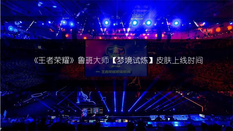 《王者荣耀》鲁班大师【梦境试炼】皮肤上线时间