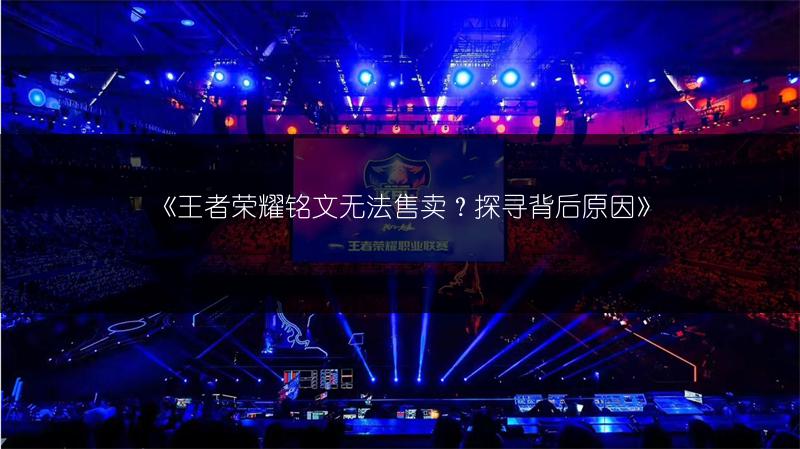 《王者荣耀铭文无法售卖？探寻背后原因》