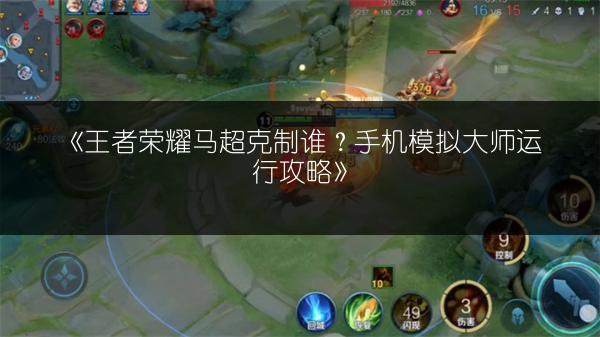 《王者荣耀马超克制谁？手机模拟大师运行攻略》