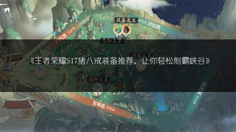 《王者荣耀S17猪八戒装备推荐，让你轻松制霸峡谷》