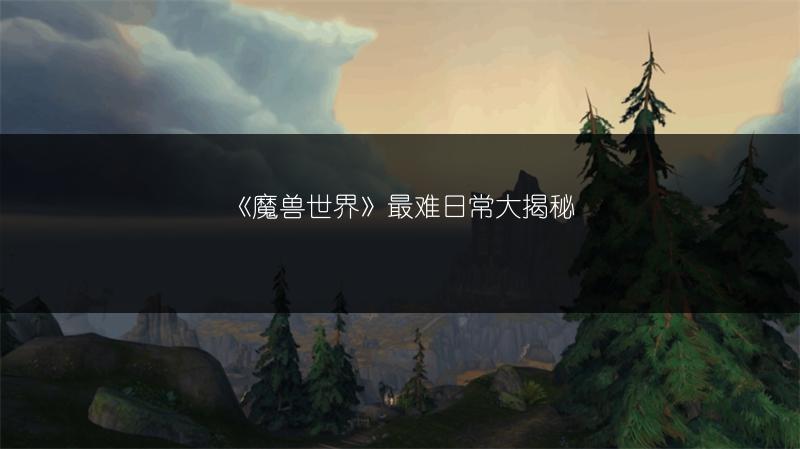 《魔兽世界》最难日常大揭秘
