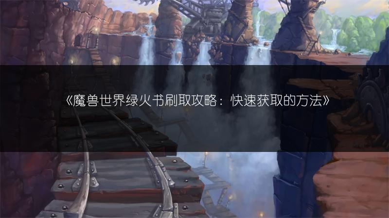 《魔兽世界绿火书刷取攻略：快速获取的方法》