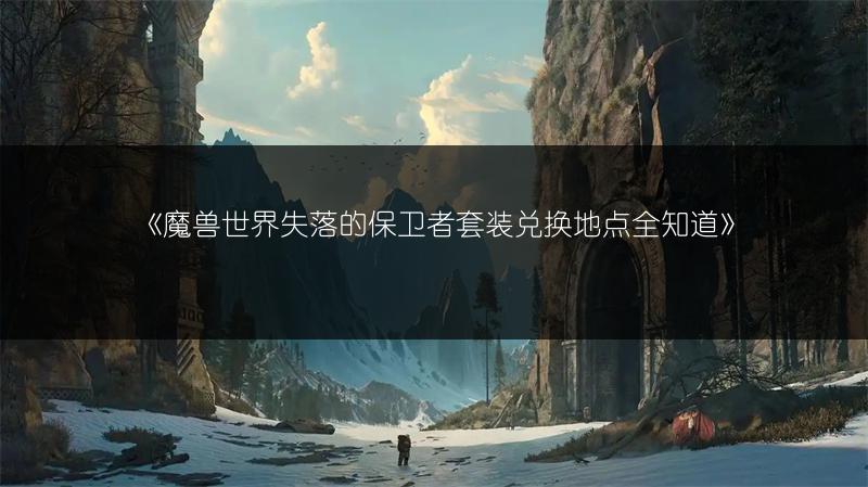 《魔兽世界失落的保卫者套装兑换地点全知道》