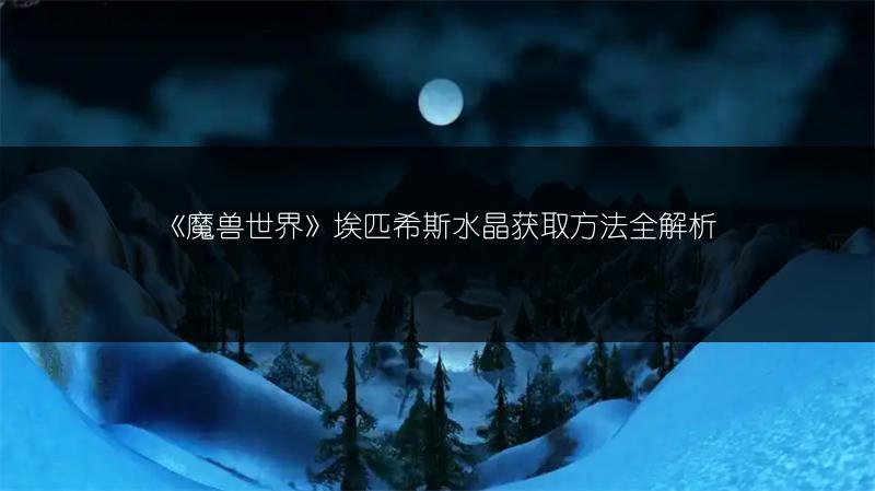《魔兽世界》埃匹希斯水晶获取方法全解析
