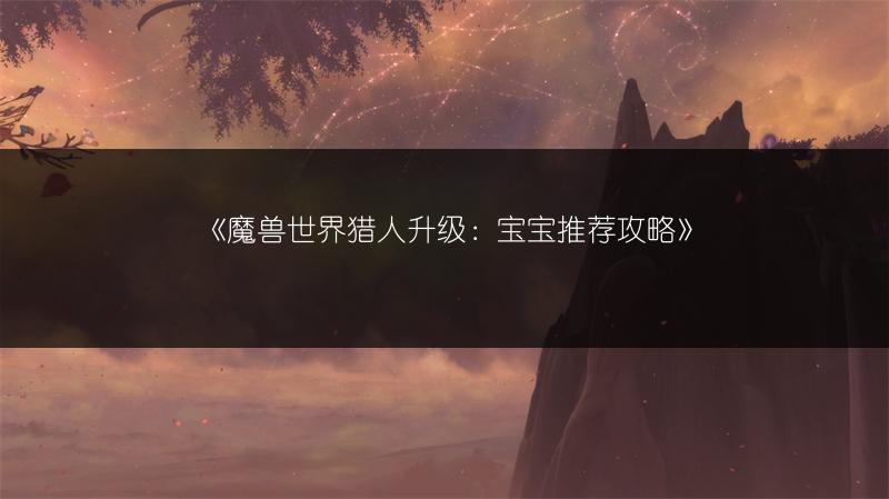 《魔兽世界猎人升级：宝宝推荐攻略》