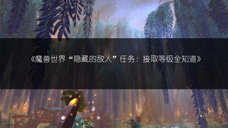 《魔兽世界“隐藏的敌人”任务：接取等级全知道》