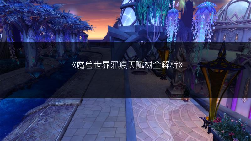 《魔兽世界邪痕天赋树全解析》
