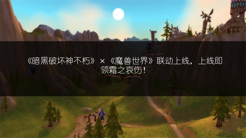 《暗黑破坏神不朽》×《魔兽世界》联动上线，上线即领霜之哀伤！